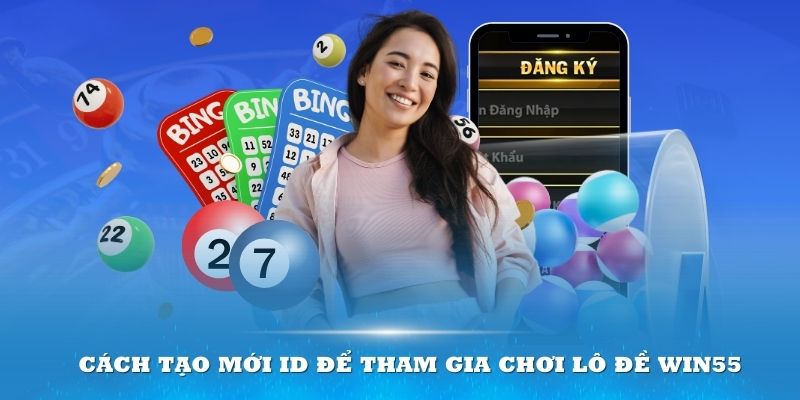 Cách tạo mới ID để tham gia chơi lô đề Win55