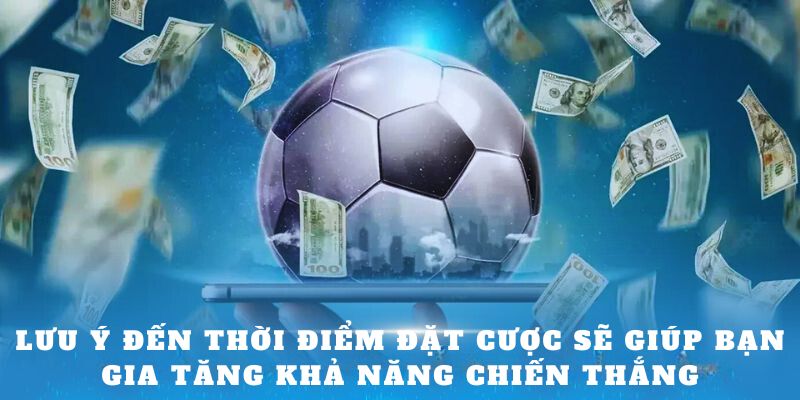 Lưu ý đến thời điểm đặt cược sẽ giúp bạn gia tăng khả năng chiến thắng